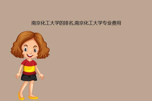南京化工大学的排名,南京化工大学专业费用（南京有化工专业的学校）