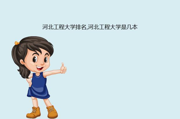 河北工程大学排名,河北工程大学是几本（河北工程大学排名多少）