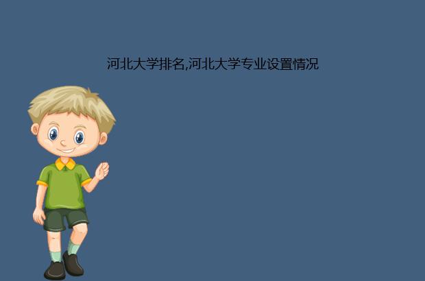 河北大学排名,河北大学专业设置情况（河北大学各专业排名）