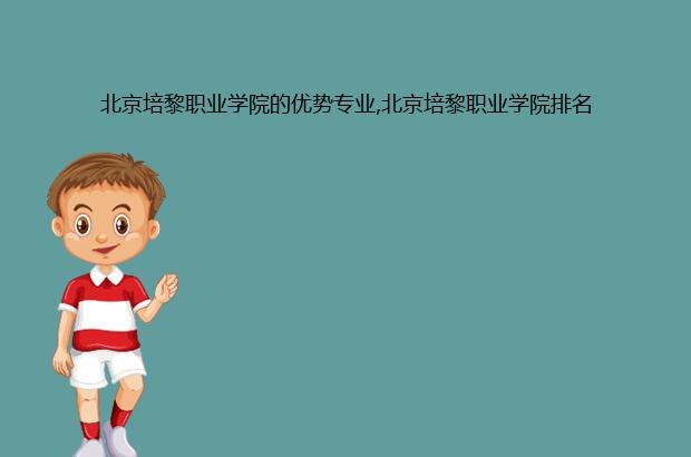 北京培黎职业学院的优势专业,北京培黎职业学院排名（北京培黎职业学院王牌专业）