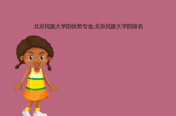 北京民族大学的优势专业,北京民族大学的排名（北京民族大学有哪些专业）
