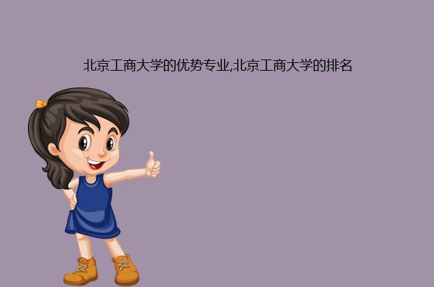 北京工商大学的优势专业,北京工商大学的排名（北京工商大学各专业排名）