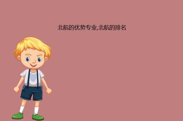 北航的优势专业,北航的排名（北航优势专业有哪些）