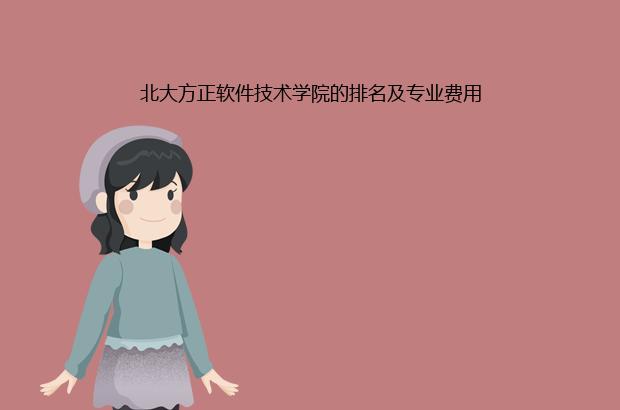北大方正软件技术学院的排名及专业费用（北大方正软件技术学院学费多少）