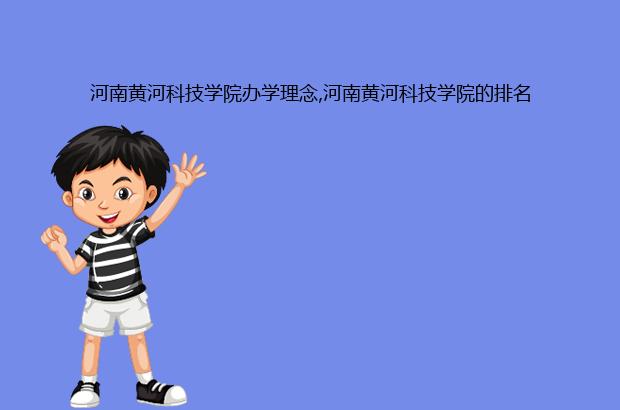 河南黄河科技学院办学理念,河南黄河科技学院的排名（黄河科技学院在河南排名）