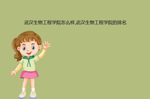 武汉生物工程学院怎么样,武汉生物工程学院的排名（武汉生物工程学院怎么样?大学排名）