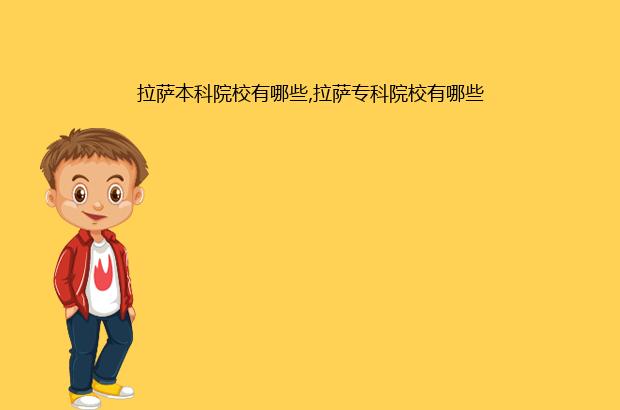 拉萨本科院校有哪些,拉萨专科院校有哪些（拉萨专科学校有哪些）
