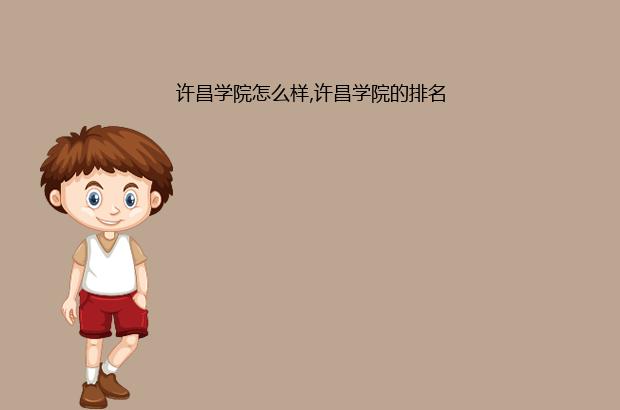 许昌学院怎么样,许昌学院的排名（许昌学院排名多少）
