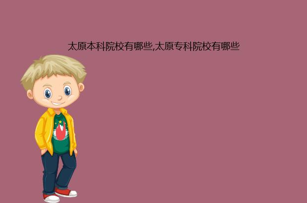 太原本科院校有哪些,太原专科院校有哪些（太原有专科的本科院校）