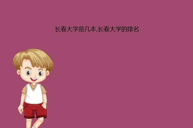 长春大学是几本,长春大学的排名（长春的大学有哪些是一本大学排名）