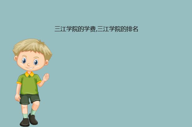 三江学院的学费,三江学院的排名（三江学院学费好高啊）