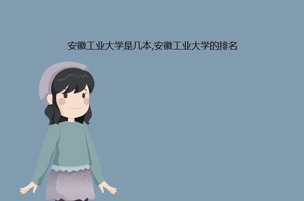 安徽工业大学是几本,安徽工业大学的排名（安徽工业大学是一本吗全国最新排名）