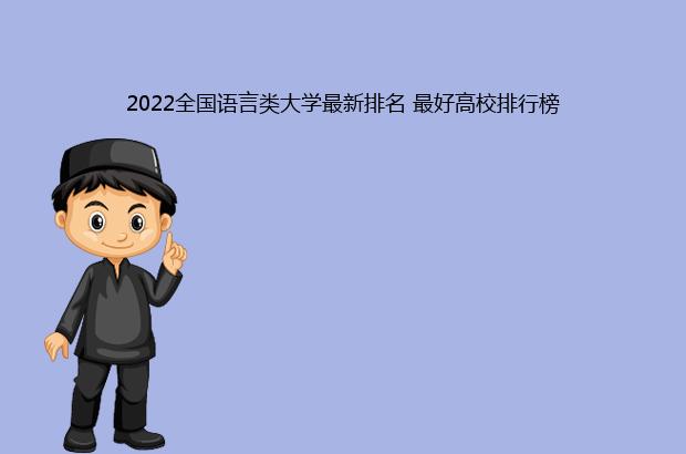 2022全国语言类大学最新排名 最好高校排行榜（全国语言类大学排名2021最新排名）