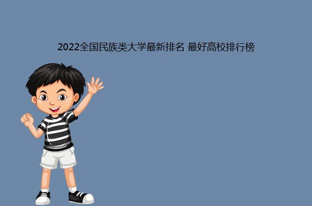 2022全国民族类大学最新排名 最好高校排行榜（全国民族大学排名2021最新排名）