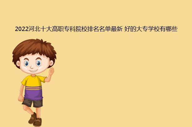 2022河北十大高职专科院校排名名单最新 好的大专学校有哪些（河北高职高专院校排名2020）