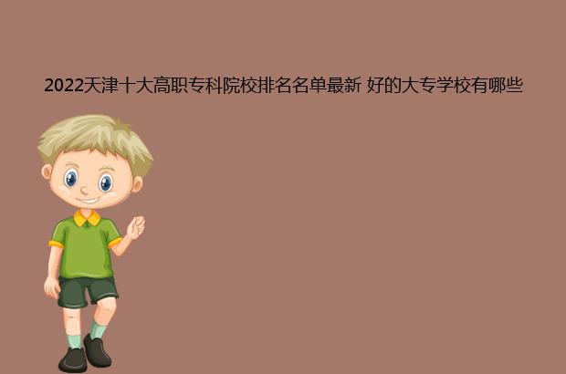 2022天津十大高职专科院校排名名单最新 好的大专学校有哪些（2020天津高职专科学校排名）