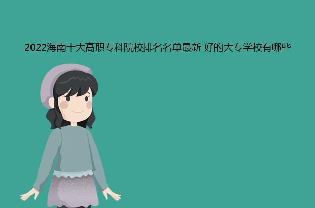 2022海南十大高职专科院校排名名单最新 好的大专学校有哪些（海南高职专科学校排名）