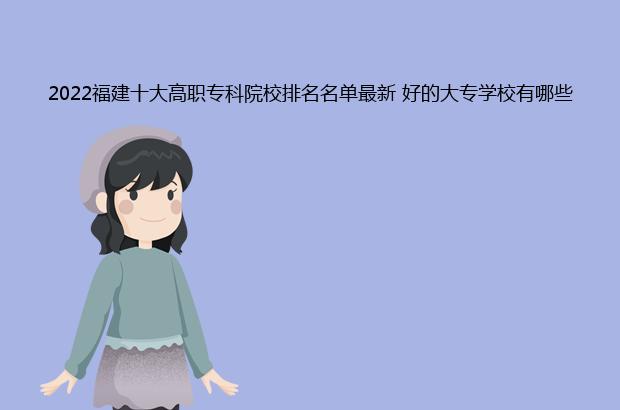 2022福建十大高职专科院校排名名单最新 好的大专学校有哪些（福建高职专科学校排名2020）