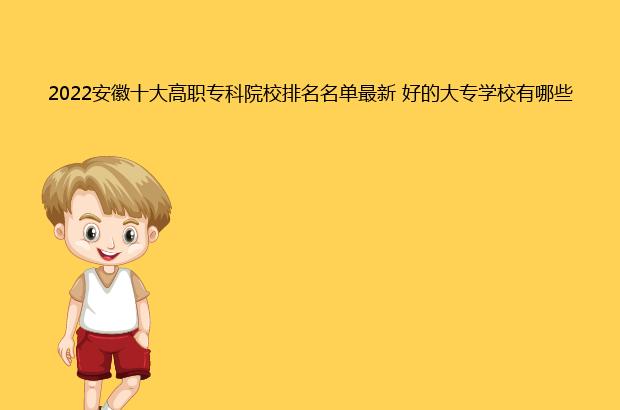 2022安徽十大高职专科院校排名名单最新 好的大专学校有哪些（安徽省高职专科学校排名）