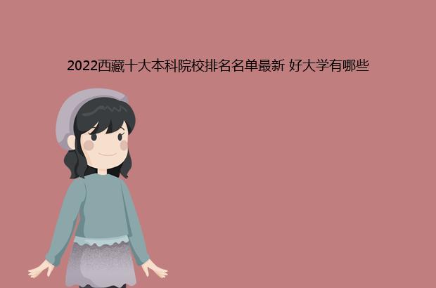 2022西藏十大本科院校排名名单最新 好大学有哪些（西藏的院校排名）
