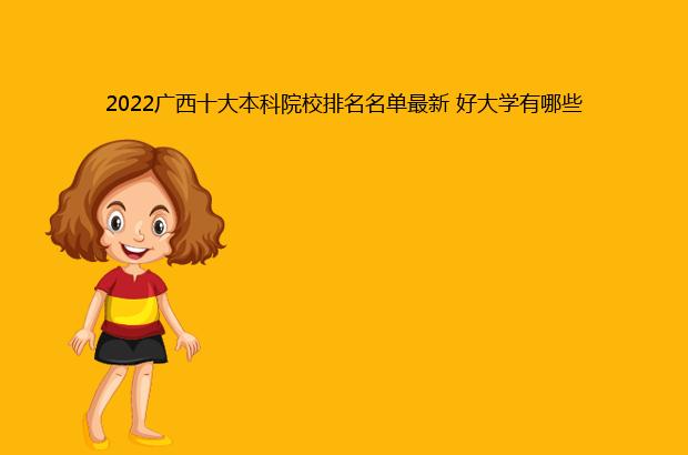 2022广西十大本科院校排名名单最新 好大学有哪些（广西本科院校排名2020）