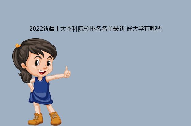 2022新疆十大本科院校排名名单最新 好大学有哪些（新疆本科院校排名2020）