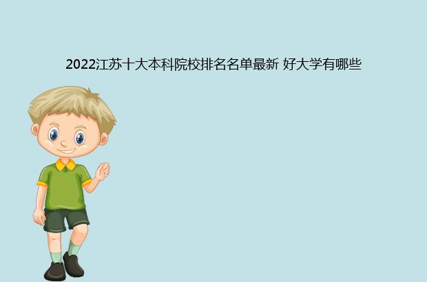 2022江苏十大本科院校排名名单最新 好大学有哪些（江苏本科院校排名2021最新排名）