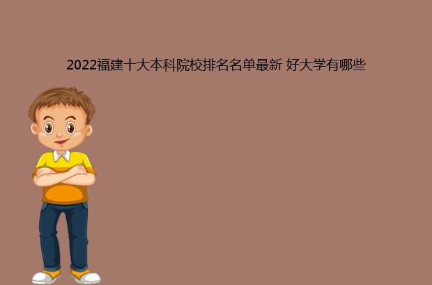 2022福建十大本科院校排名名单最新 好大学有哪些（福建本科院校排名2021）