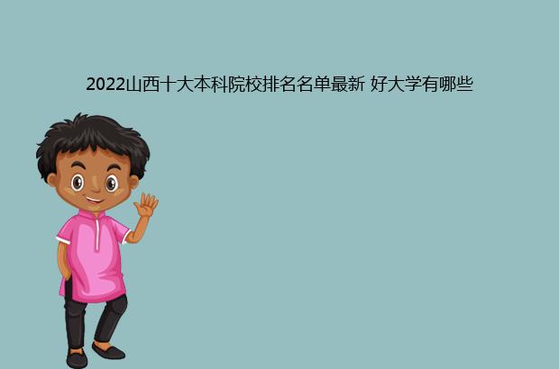 2022山西十大本科院校排名名单最新 好大学有哪些（山西本科院校排名2021）