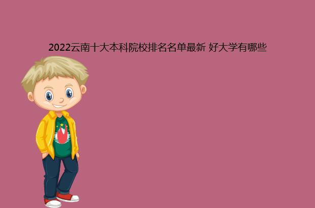 2022云南十大本科院校排名名单最新 好大学有哪些（云南本科院校排名2020）