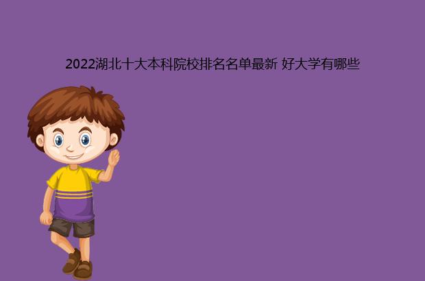 2022湖北十大本科院校排名名单最新 好大学有哪些（湖北本科院校排名2020）