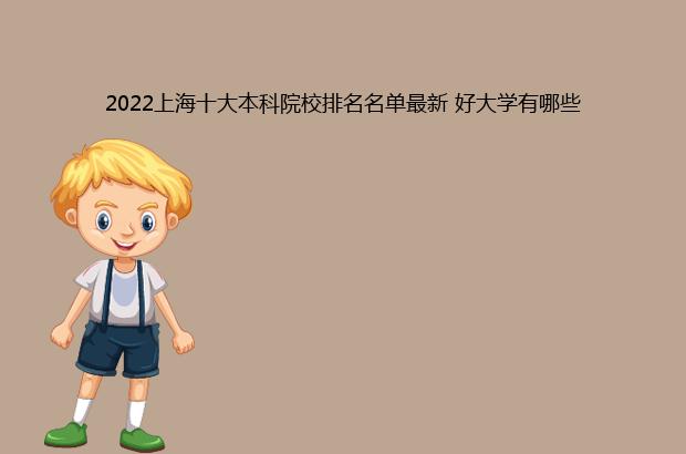 2022上海十大本科院校排名名单最新 好大学有哪些（上海本科院校排名一览表）
