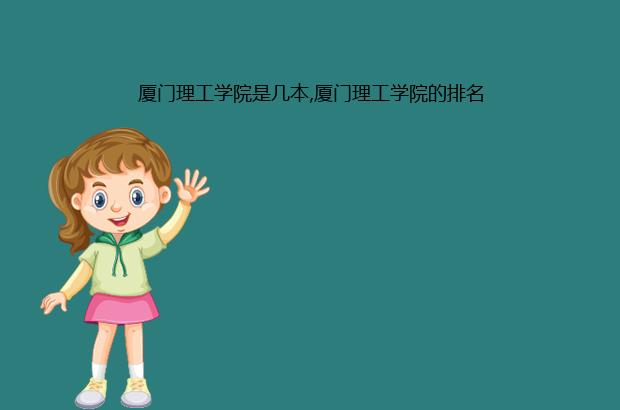厦门理工学院是几本,厦门理工学院的排名（厦门理工学院是几本大学排名）
