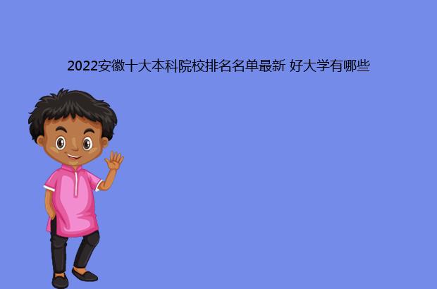 2022安徽十大本科院校排名名单最新 好大学有哪些（安徽本科院校排名2021最新排名）
