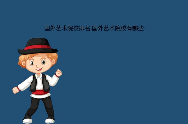 国外艺术院校排名,国外艺术院校有哪些（国外艺术类院校排名）