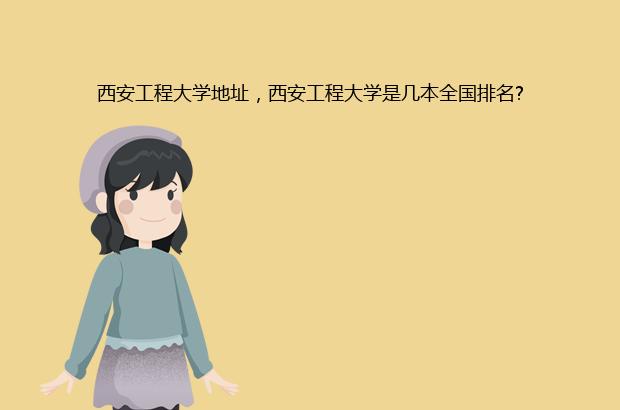西安工程大学地址，西安工程大学是几本全国排名?（西安工程大学是几本学校）