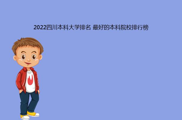 2022四川本科大学排名 最好的本科院校排行榜（2021四川本科大学排名）