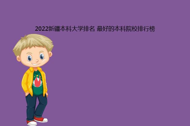 2022新疆本科大学排名 最好的本科院校排行榜（2021新疆本科大学排名）