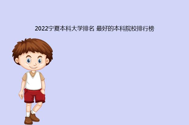 2022宁夏本科大学排名 最好的本科院校排行榜（宁夏所有大学排名2021最新排名）