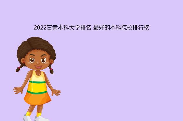 2022甘肃本科大学排名 最好的本科院校排行榜（甘肃本科大学排名2021）