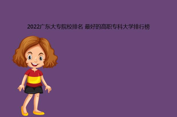2022广东大专院校排名 最好的高职专科大学排行榜（广东大专院校排名2020）