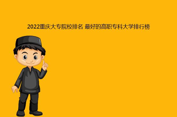 2022重庆大专院校排名 最好的高职专科大学排行榜（重庆大专学院排名2020）