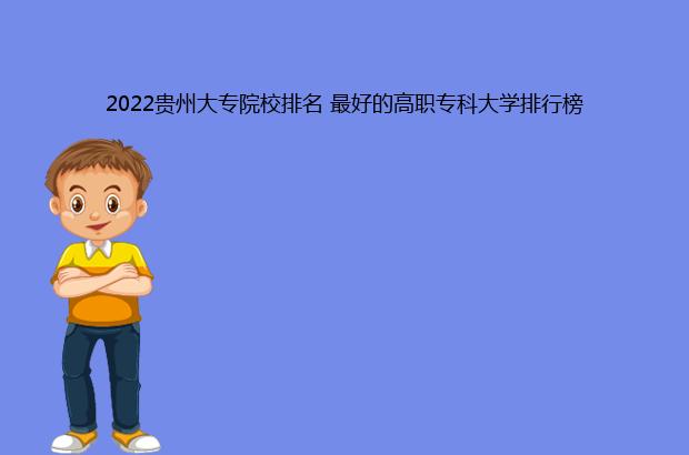 2022贵州大专院校排名 最好的高职专科大学排行榜（2021贵州大专院校排名）