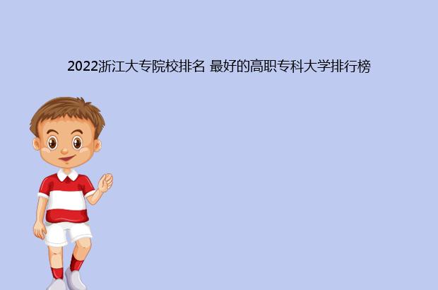 2022浙江大专院校排名 最好的高职专科大学排行榜（浙江大专院校排名最新2020）