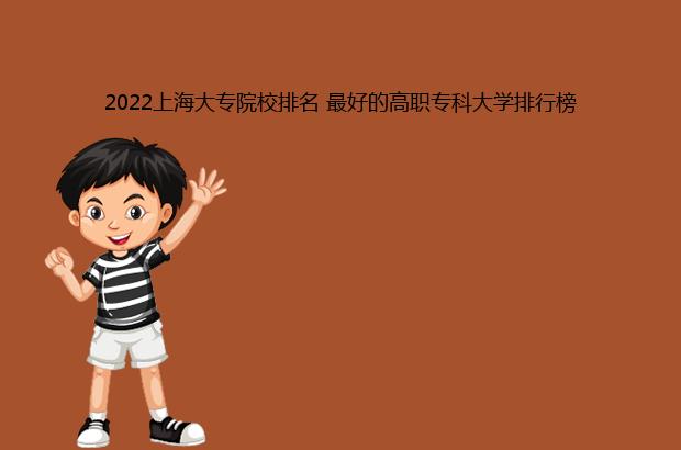 2022上海大专院校排名 最好的高职专科大学排行榜（上海大专院校排名2020）