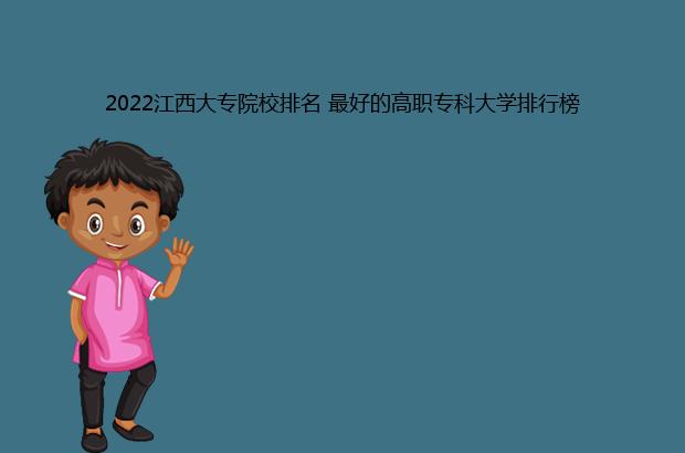 2022江西大专院校排名 最好的高职专科大学排行榜（江西大专院校排名2021）