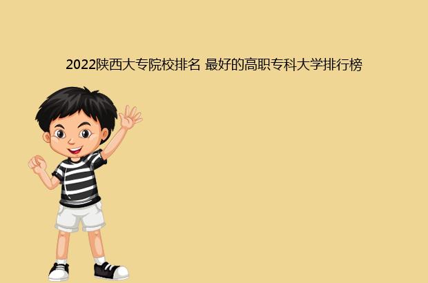 2022陕西大专院校排名 最好的高职专科大学排行榜（2022陕西大专院校排名榜）