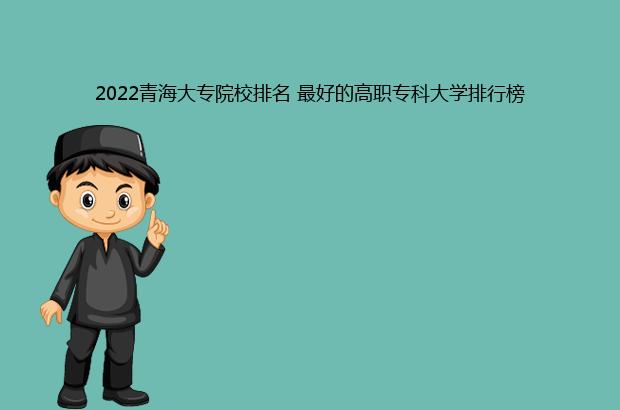 2022青海大专院校排名 最好的高职专科大学排行榜（青海大专院校排名2020）