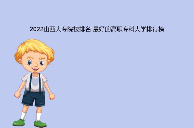 2022山西大专院校排名 最好的高职专科大学排行榜（山西大专院校排名2021）