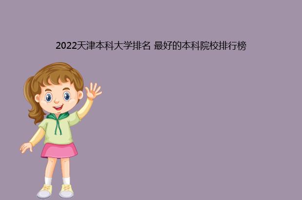 2022天津本科大学排名 最好的本科院校排行榜（天津本科大学2020最新排名）